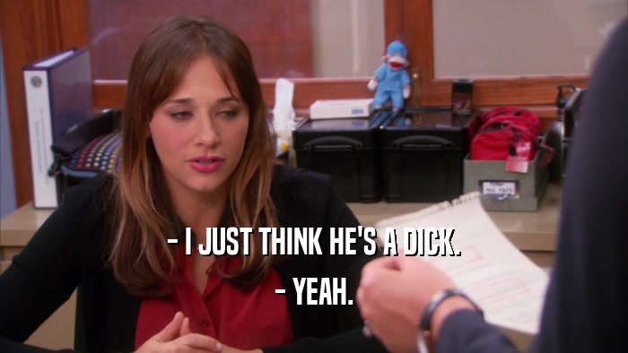 - I JUST THINK HE'S A DICK. - YEAH. 