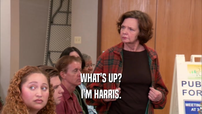 WHAT'S UP?
 I'M HARRIS.
 