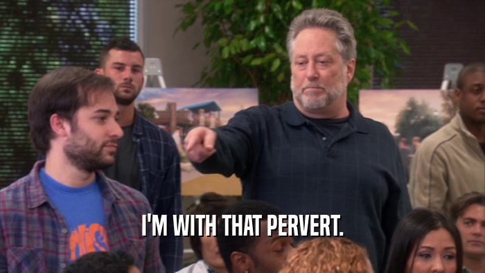 I'M WITH THAT PERVERT.  
