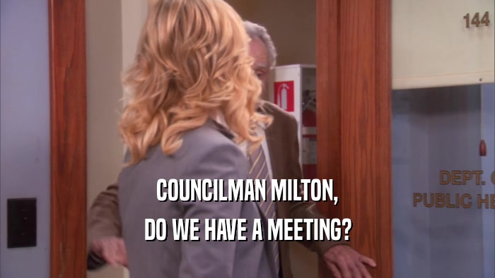 COUNCILMAN MILTON, DO WE HAVE A MEETING? 
