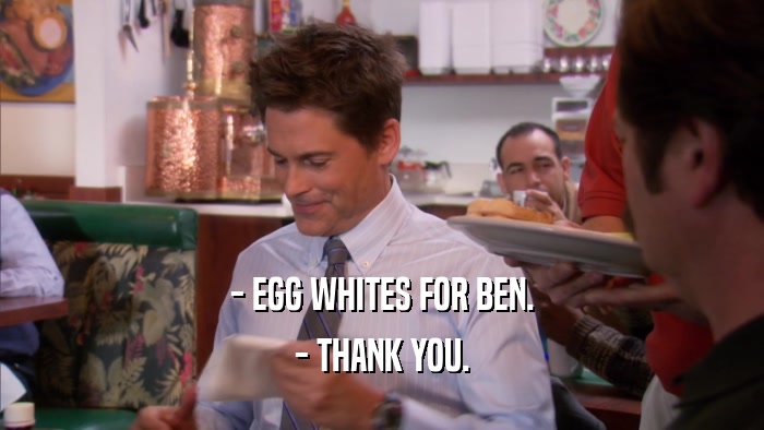 - EGG WHITES FOR BEN. - THANK YOU. 