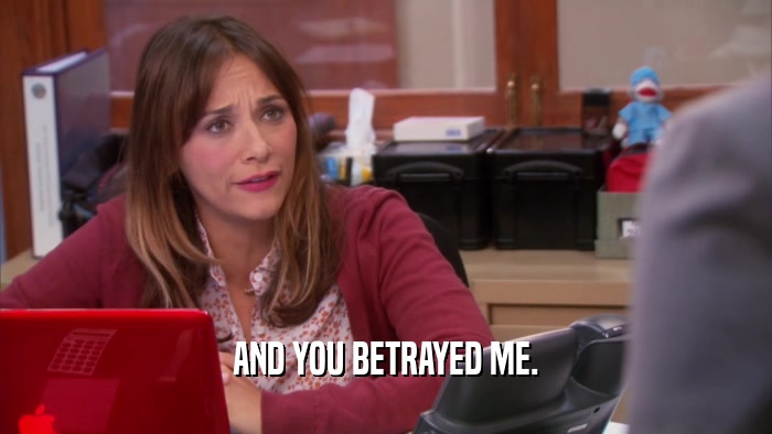AND YOU BETRAYED ME.  