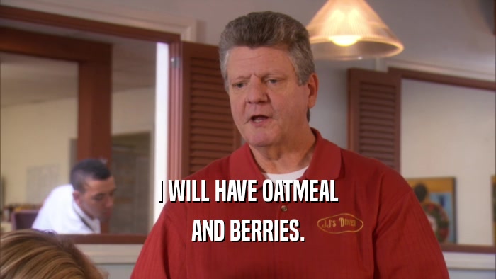 I WILL HAVE OATMEAL AND BERRIES. 