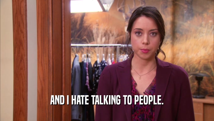 AND I HATE TALKING TO PEOPLE.  