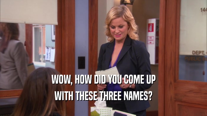 WOW, HOW DID YOU COME UP WITH THESE THREE NAMES? 