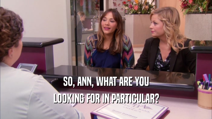 SO, ANN, WHAT ARE YOU LOOKING FOR IN PARTICULAR? 