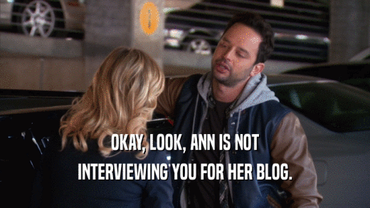 OKAY, LOOK, ANN IS NOT INTERVIEWING YOU FOR HER BLOG. 