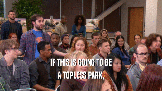 IF THIS IS GOING TO BE A TOPLESS PARK, 
