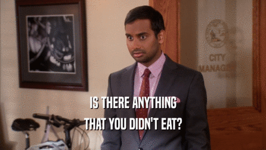 IS THERE ANYTHING
 THAT YOU DIDN'T EAT?
 