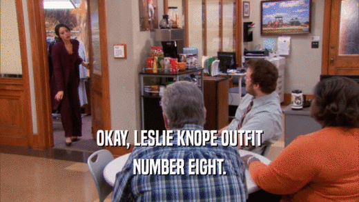 OKAY, LESLIE KNOPE OUTFIT
 NUMBER EIGHT.
 