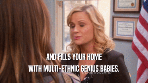AND FILLS YOUR HOME WITH MULTI-ETHNIC GENIUS BABIES. 