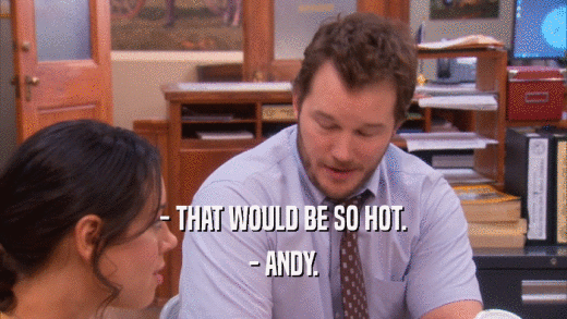 - THAT WOULD BE SO HOT. - ANDY. 