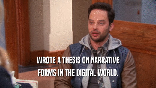 WROTE A THESIS ON NARRATIVE
 FORMS IN THE DIGITAL WORLD.
 