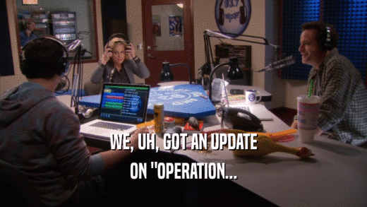 WE, UH, GOT AN UPDATE ON 