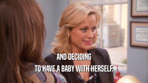 AND DECIDING TO HAVE A BABY WITH HERSELF. 
