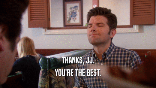 THANKS, JJ. YOU'RE THE BEST. 
