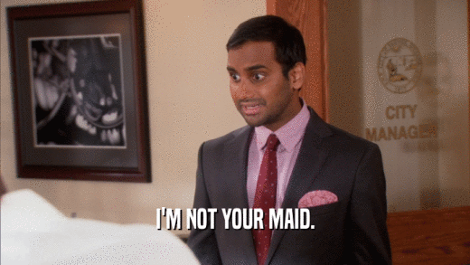 I'M NOT YOUR MAID.  