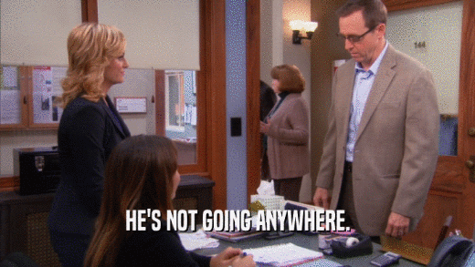HE'S NOT GOING ANYWHERE.  