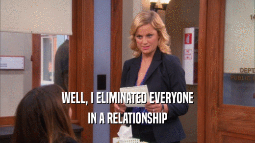 WELL, I ELIMINATED EVERYONE IN A RELATIONSHIP 