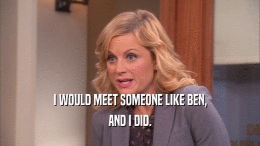 I WOULD MEET SOMEONE LIKE BEN, AND I DID. 