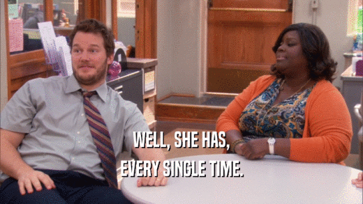 WELL, SHE HAS, EVERY SINGLE TIME. 