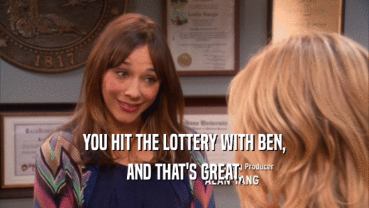 YOU HIT THE LOTTERY WITH BEN, AND THAT'S GREAT, 