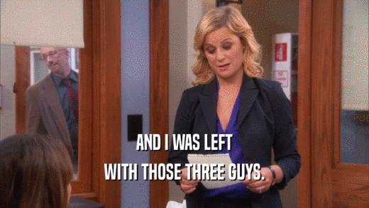 AND I WAS LEFT WITH THOSE THREE GUYS. 