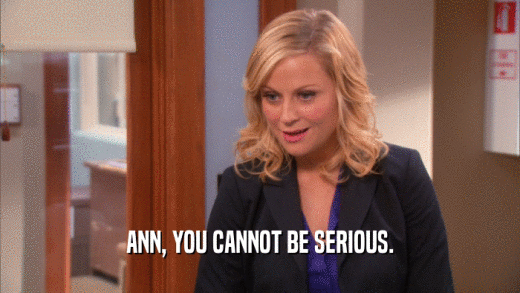 ANN, YOU CANNOT BE SERIOUS.  