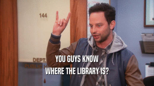 YOU GUYS KNOW
 WHERE THE LIBRARY IS?
 