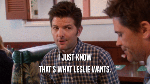 I JUST KNOW
 THAT'S WHAT LESLIE WANTS.
 