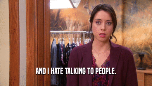 AND I HATE TALKING TO PEOPLE.  