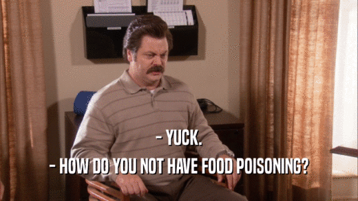 - YUCK. - HOW DO YOU NOT HAVE FOOD POISONING? 
