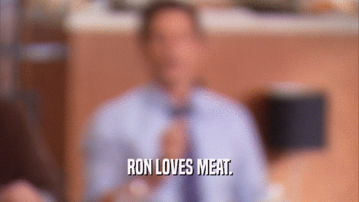 RON LOVES MEAT.  