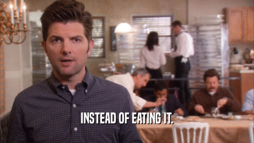 INSTEAD OF EATING IT.  