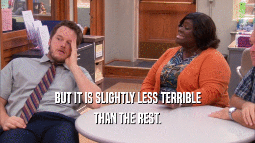 BUT IT IS SLIGHTLY LESS TERRIBLE THAN THE REST. 