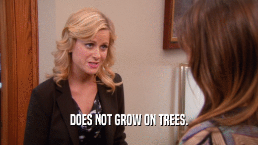 DOES NOT GROW ON TREES.  