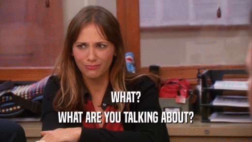 WHAT? WHAT ARE YOU TALKING ABOUT? 