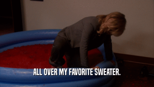ALL OVER MY FAVORITE SWEATER.  