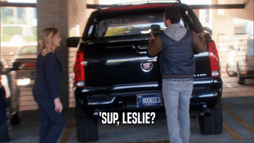 'SUP, LESLIE?  