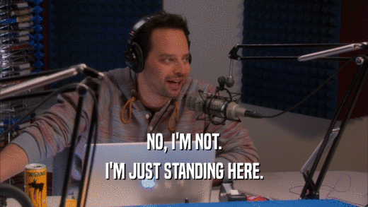 NO, I'M NOT. I'M JUST STANDING HERE. 