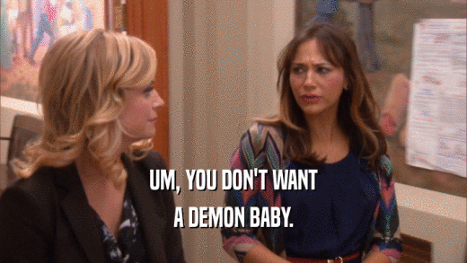 UM, YOU DON'T WANT A DEMON BABY. 