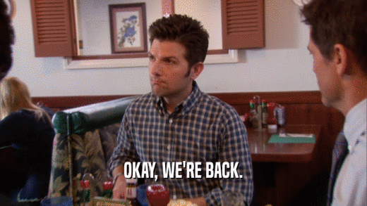 OKAY, WE'RE BACK.  