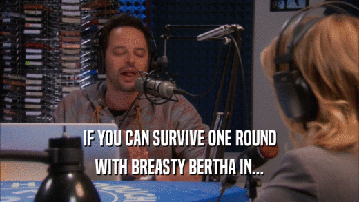 IF YOU CAN SURVIVE ONE ROUND WITH BREASTY BERTHA IN... 