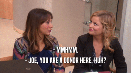 - MMHMM. - JOE, YOU ARE A DONOR HERE, HUH? 