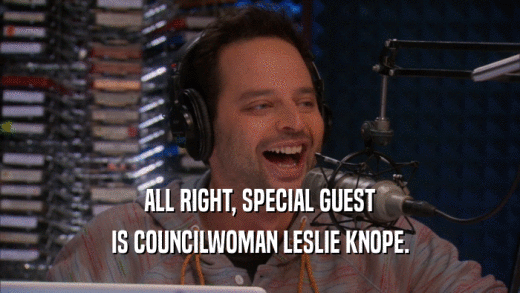 ALL RIGHT, SPECIAL GUEST IS COUNCILWOMAN LESLIE KNOPE. 