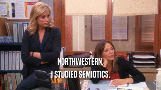 NORTHWESTERN. I STUDIED SEMIOTICS. 
