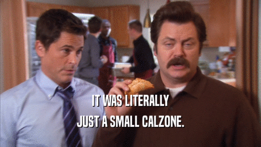 IT WAS LITERALLY JUST A SMALL CALZONE. 