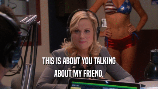 THIS IS ABOUT YOU TALKING ABOUT MY FRIEND. 