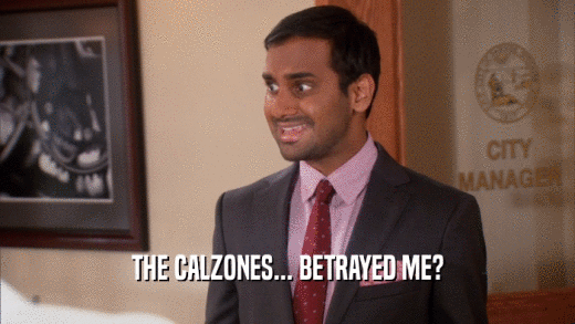THE CALZONES... BETRAYED ME?  