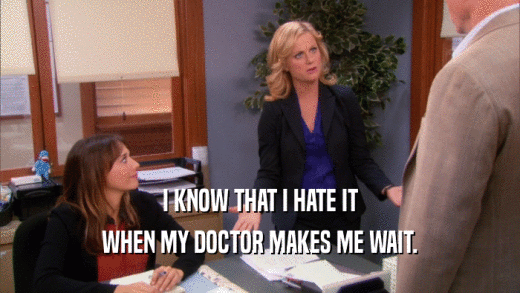 I KNOW THAT I HATE IT WHEN MY DOCTOR MAKES ME WAIT. 